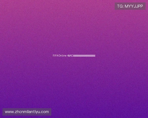 FIFA Online 4中AC米兰球队最新动态与世界杯主题赛事分析